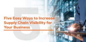 Five Easy Ways to Increase Supply Chain Visibility for Your Business