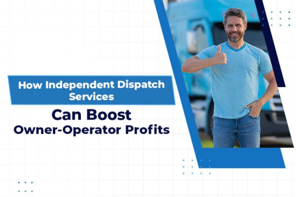 How Independent Dispatch Services Can Boost Owner-Operator Profits